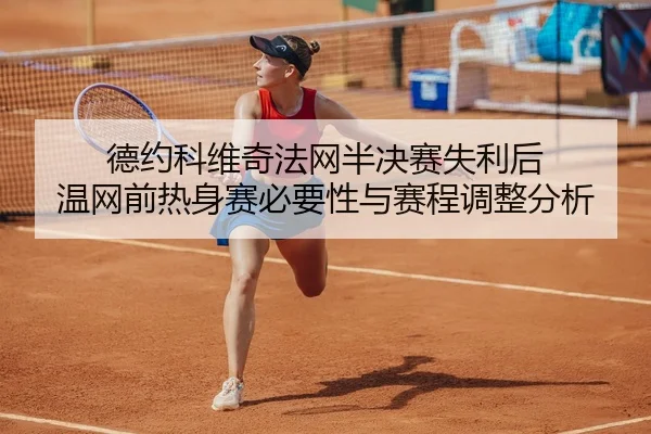 德约科维奇法网半决赛失利后 温网前热身赛必要性与赛程调整分析