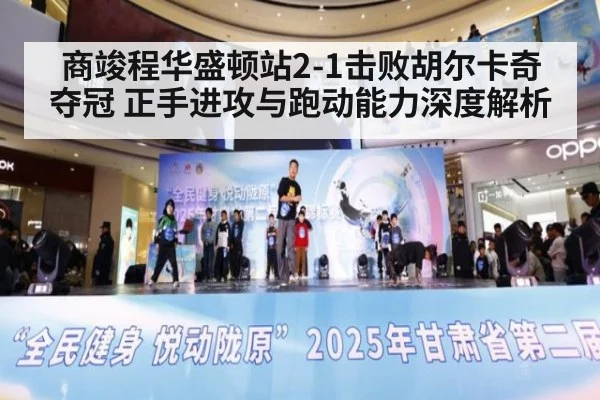 商竣程华盛顿站2-1击败胡尔卡奇夺冠 正手进攻与跑动能力深度解析
