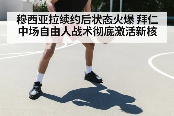 穆西亚拉续约后状态火爆 拜仁中场自由人战术彻底激活新核