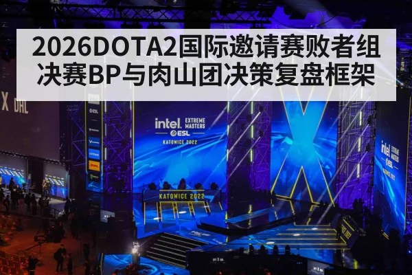 2026DOTA2国际邀请赛败者组决赛BP与肉山团决策复盘框架