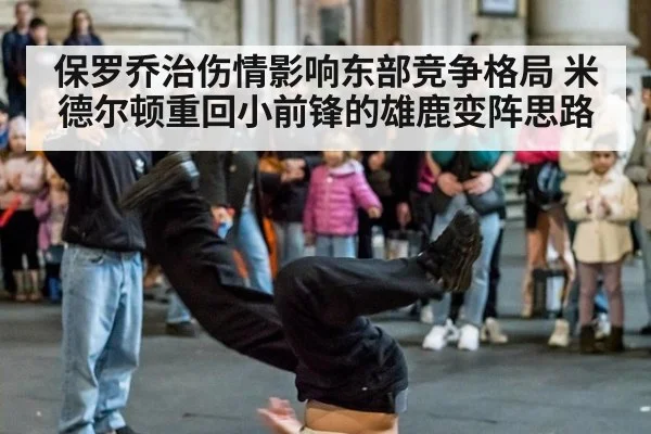 保罗乔治伤情影响东部竞争格局 米德尔顿重回小前锋的雄鹿变阵思路