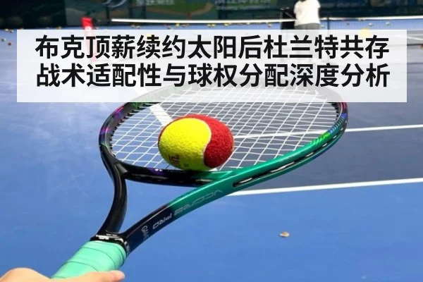 布克顶薪续约太阳后杜兰特共存战术适配性与球权分配深度分析