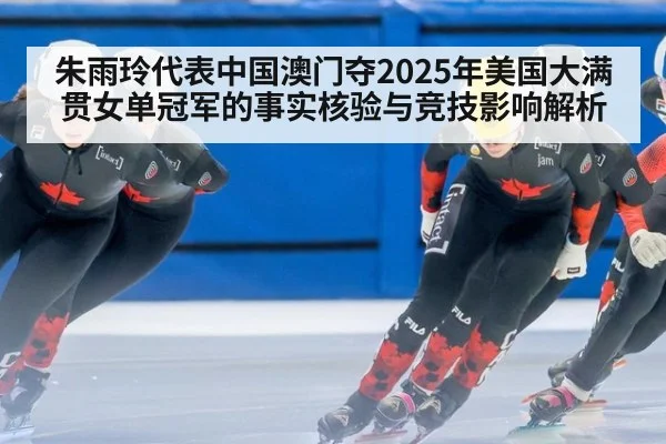 朱雨玲代表中国澳门夺2025年美国大满贯女单冠军的事实核验与竞技影响解析